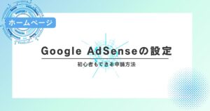 Google AdSenseの設定は意外と簡単！初心者もできる申請方法
