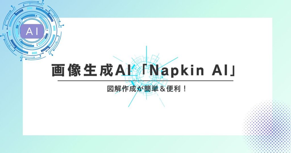 図解作成が簡単＆便利！「Napkin AI」の魅力と使い方