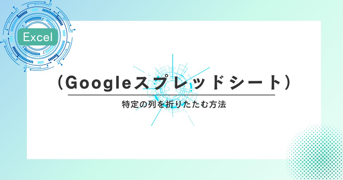 スプレッドシート（Googleスプレッドシート）で特定の列を折りたたむ方法
