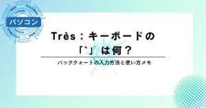 Très：キーボードの「`」は何？バッククォートの入力方法と使い方メモ