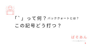 「`」って何？バッククォートとは？この記号どう打つ？