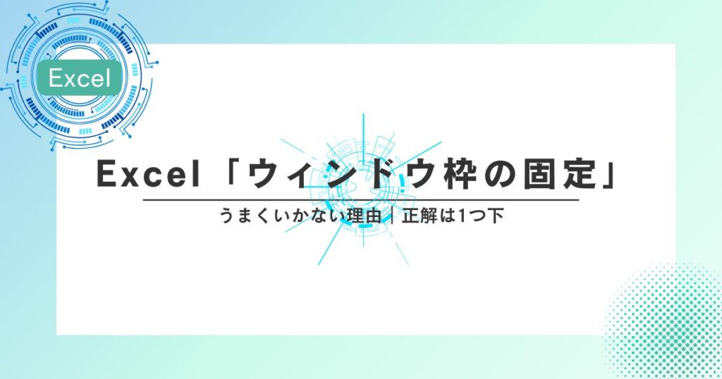 Excel「ウィンドウ枠の固定」うまくいかない理由｜正解は1つ下です