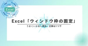Excel「ウィンドウ枠の固定」うまくいかない理由｜正解は1つ下です