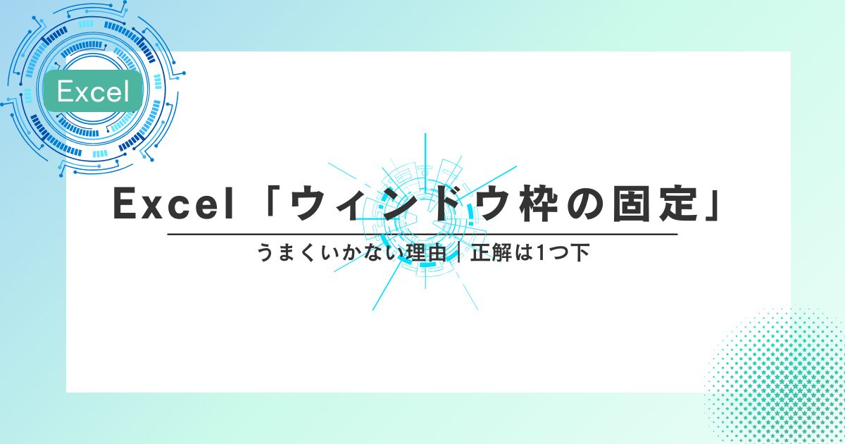 Excel「ウィンドウ枠の固定」うまくいかない理由|正解は1つ下です