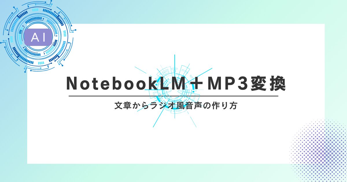 文章からラジオ風音声がつくれる！NotebookLM＋MP3変換のやさしい手順ガイド