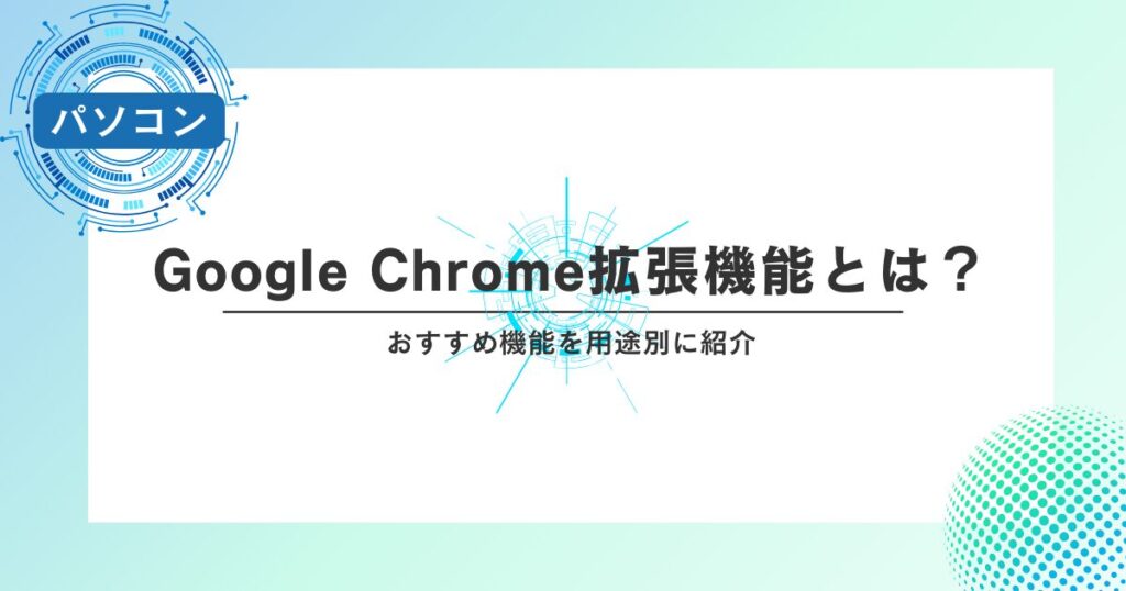 Google Chrome拡張機能とは？おすすめ機能を用途別に紹介
