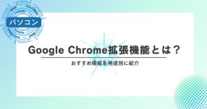 Google Chrome拡張機能とは？おすすめ機能を用途別に紹介